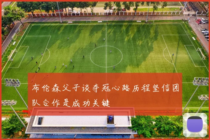布伦森父子谈夺冠心路历程坚信团队合作是成功关键