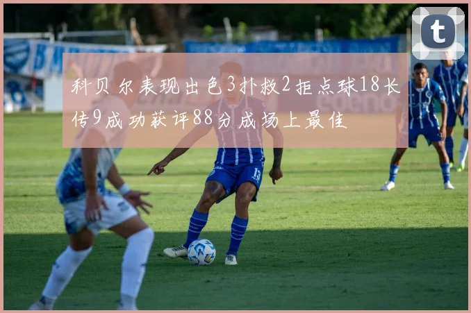 科贝尔表现出色3扑救2拒点球18长传9成功获评88分成场上最佳