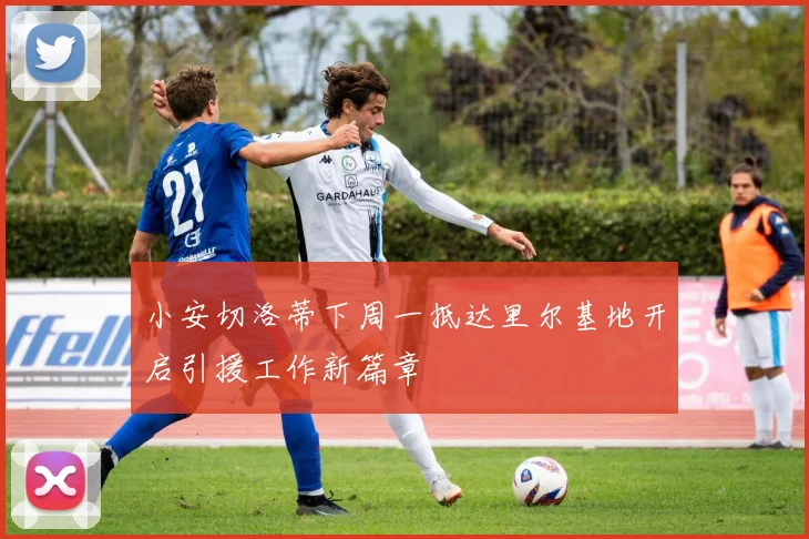 小安切洛蒂下周一抵达里尔基地开启引援工作新篇章