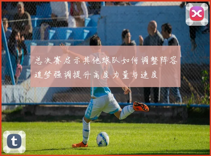 总决赛启示其他球队如何调整阵容追梦强调提升高度力量与速度