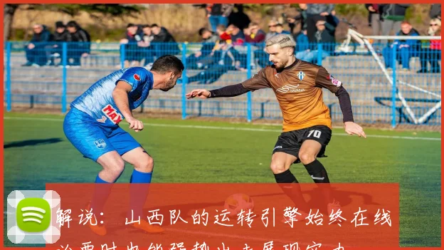 解说：山西队的运转引擎始终在线必要时也能强势出击展现实力
