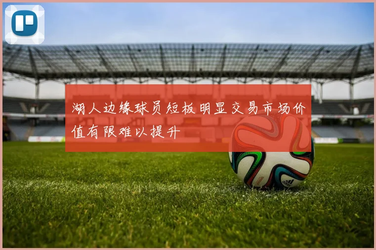 湖人边缘球员短板明显交易市场价值有限难以提升