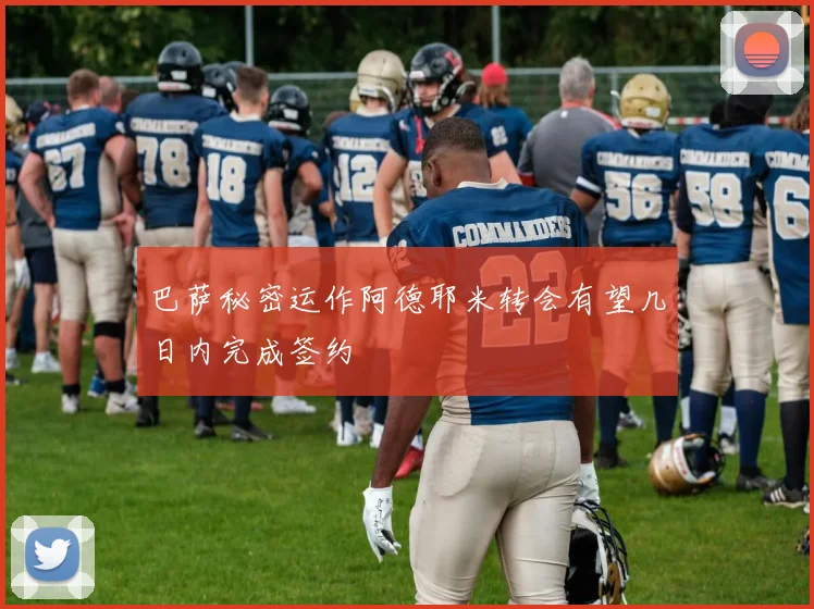 巴萨秘密运作阿德耶米转会有望几日内完成签约