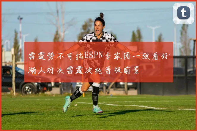 雷霆势不可挡ESPN专家团一致看好湖人对决雷霆次轮晋级前景