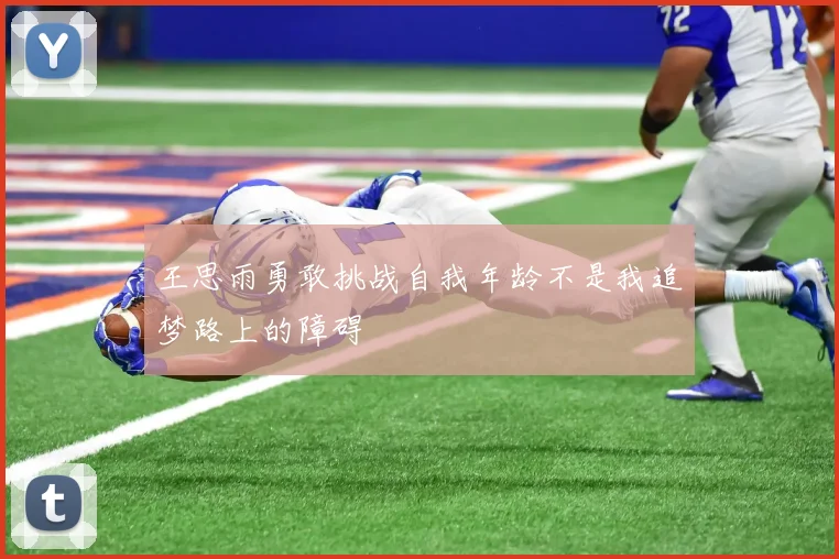王思雨勇敢挑战自我年龄不是我追梦路上的障碍