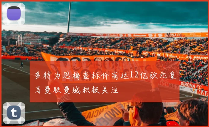 多特为恩梅查标价高达12亿欧元皇马曼联曼城积极关注